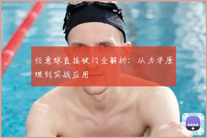任意球直接破门全解析：从力学原理到实战应用