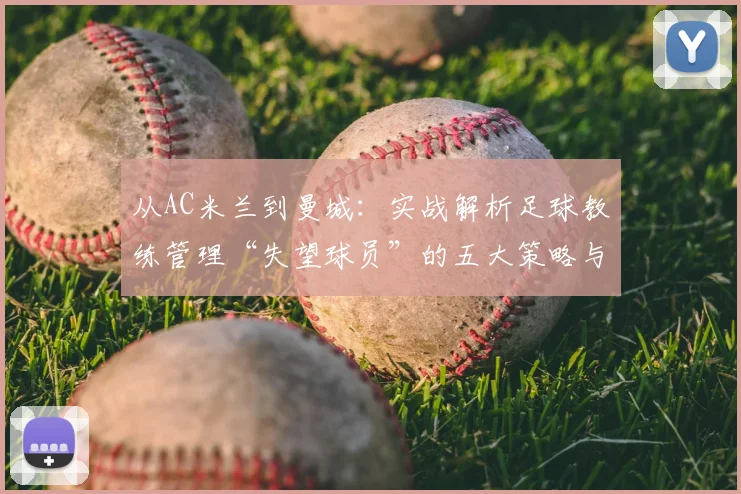 从AC米兰到曼城：实战解析足球教练管理“失望球员”的五大策略与心理调适方法