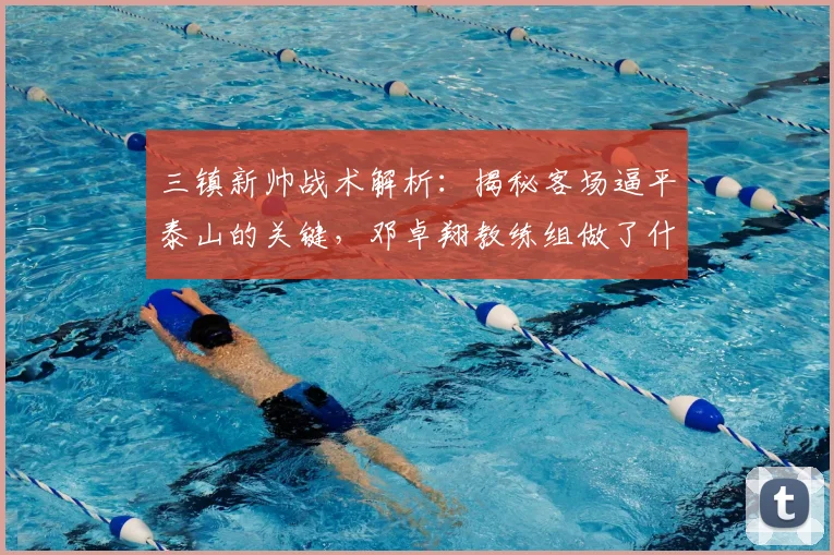 三镇新帅战术解析：揭秘客场逼平泰山的关键，邓卓翔教练组做了什么？