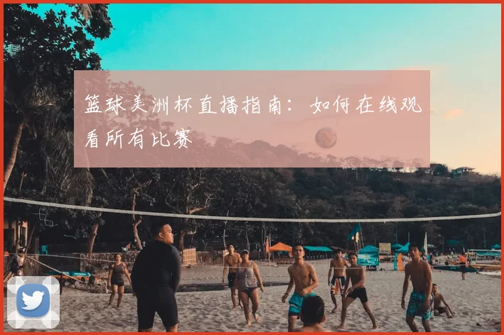 篮球美洲杯直播指南：如何在线观看所有比赛