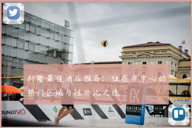 科隆最佳酒店推荐：住在市中心的热门区域与性价比之选