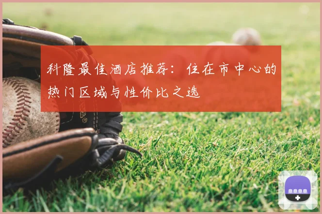 科隆最佳酒店推荐：住在市中心的热门区域与性价比之选
