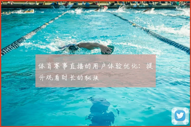 体育赛事直播的用户体验优化：提升观看时长的秘诀