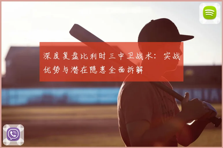 深度复盘比利时三中卫战术：实战优势与潜在隐患全面拆解