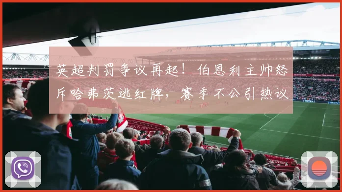 英超判罚争议再起！伯恩利主帅怒斥哈弗茨逃红牌，赛季不公引热议