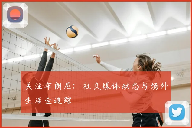 关注布朗尼：社交媒体动态与场外生活全追踪