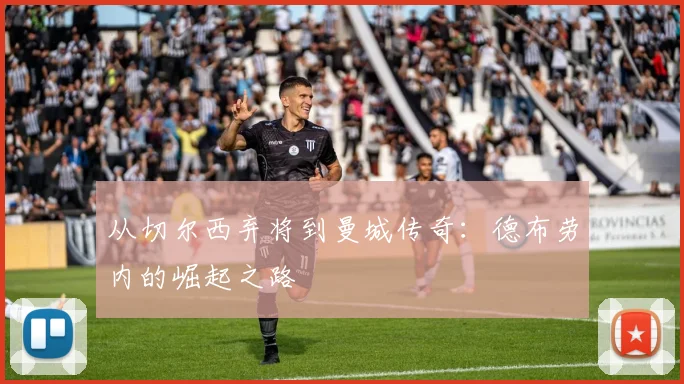 从切尔西弃将到曼城传奇：德布劳内的崛起之路