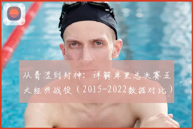 从青涩到封神：详解库里总决赛五大经典战役（2015-2022数据对比）