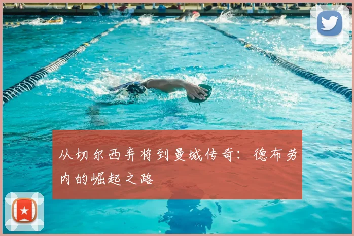 从切尔西弃将到曼城传奇：德布劳内的崛起之路
